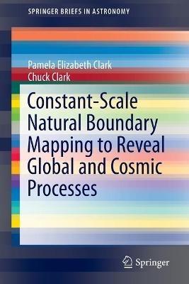 Constant-Scale Natural Boundary Mapping to Reveal Global and Cosmic Processes - Pamela Elizabeth Clark,Chuck Clark - cover