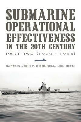 Submarine Operational Effectiveness in the 20th Century: Part Two (1939 - 1945) - Captain John F O'Connell Usn (Ret ) - cover