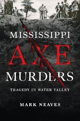 Mississippi Axe Murders: Tragedy in Water Valley - Mark Neaves - cover