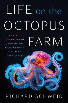 Life on the Octopus Farm: The Ethics and Future of Growing the World's Most Intelligent Invertebrate - Richard Schweid - cover