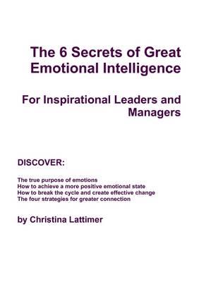 The 6 Secrets of Great Emotional Intelligence - For Inspirational Leaders and Managers - Christina Lattimer - cover