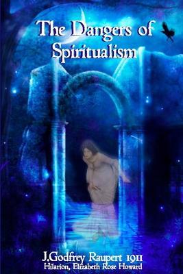The Dangers of Spiritualism - Hilarion,Elizabeth Rose Howard,J. Godfrey Raupert - cover