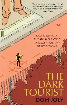The Dark Tourist: Sightseeing in the world's most unlikely holiday destinations - Dom Joly - cover