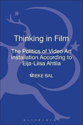 Thinking in Film: The Politics of Video Art Installation According to Eija-Liisa Ahtila - Mieke Bal - cover