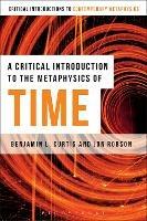 A Critical Introduction to the Metaphysics of Time - Benjamin Curtis,Jon Robson - cover