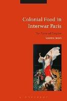Colonial Food in Interwar Paris: The Taste of Empire - Lauren Janes - cover