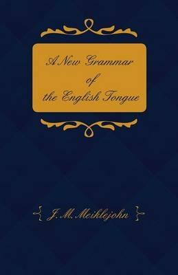 A New Grammar of the English Tongue - With Chapters on Composition, Versification, Paraphrasing and Punctuation - J. M. Meiklejohn. - cover