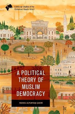 A Political Theory of Muslim Democracy - Ravza Altunta?-Cak?r - cover