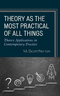 Theory as the Most Practical of All Things: Theory Applications in Contemporary Practice - M. Scott Norton - cover