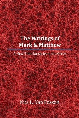The Writings of Mark & Matthew: A New Translation From The Greek - Nita L Van Fosson - cover