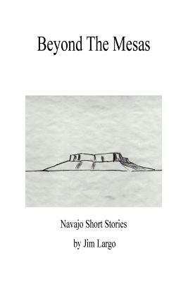 Beyond the Mesas: Navajo Short Stories - Jim Largo - cover