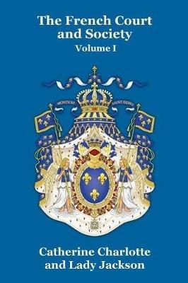 The French Court and Society Vol. I - Catherine Charlotte,Lady Jackson - cover