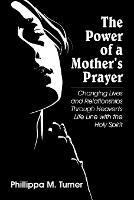 The Power of a Mother's Prayer: Changing Lives and Relationships Through Heaven's Life Line with the Holy Spirit - Phillippa M Turner - cover