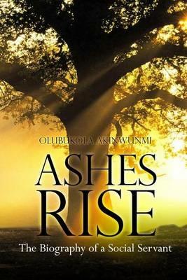 Ashes Rise: The Biography of a Social Servant - Olubukola Akinwunmi - cover