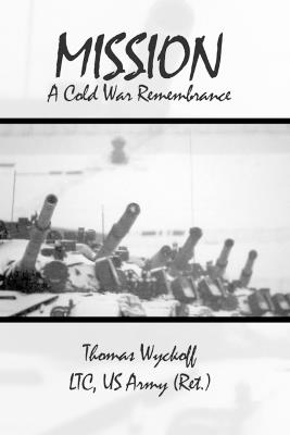 Mission: A Cold War Remembrance - Us Army (Ret ) Thomas Wyckoff Ltc - cover