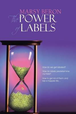 THE Power of Labels: How do we get labeled? How do labels predetermine our lives? How to get rid of them and live a happier life... - Marsy Beron - cover