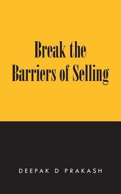 Break the Barriers of Selling: 10 Barriers of Selling to Break - Deepak D Prakash - cover