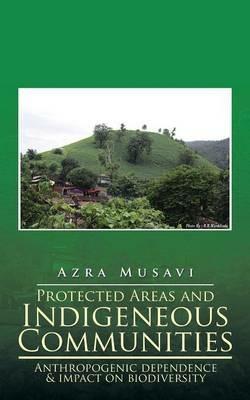 Protected Areas and Indigeneous Communities: Anthropogenic Dependence & Impact on Biodiversity - Azra Musavi - cover