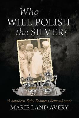Who Will Polish the Silver?: A Southern Baby Boomer's Remembrance - Marie Land Avery - cover