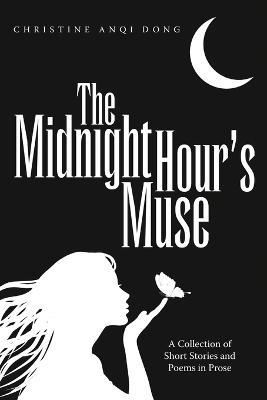 The Midnight Hour's Muse: A Collection of Short Stories and Poems in Prose - Christine Anqi Dong - cover