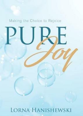 Pure Joy: Making the Choice to Rejoice - Lorna Hanishewski - cover