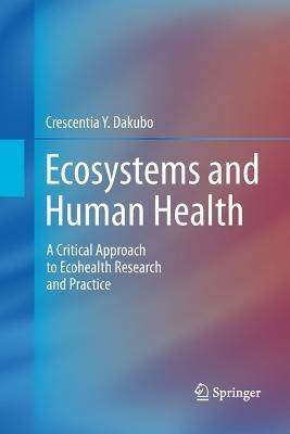 Ecosystems and Human Health: A Critical  Approach to Ecohealth Research and Practice - Crescentia Y. Dakubo - cover