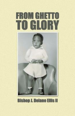 From Ghetto to Glory - Bishop J. Delano Ellis II - cover