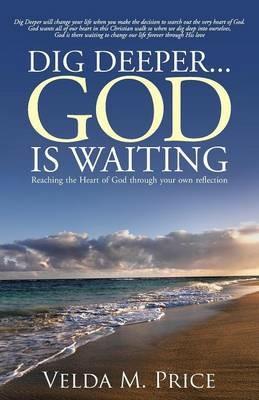 Dig Deeper...God is Waiting: Reaching the Heart of God through your own reflection - Velda M Price - cover