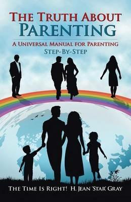The Truth about Parenting: A Universal Manual for Parenting - H Jean 'Star' Gray - cover