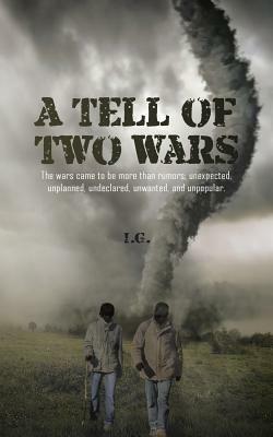 A Tell of Two Wars: The Wars Came to Be More Than Rumors; Unexpected, Unplanned, Undeclared, Unwanted, and Unpopular. - I G - cover
