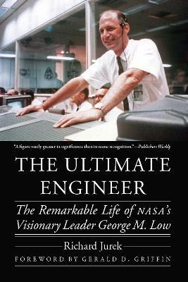 The Ultimate Engineer: The Remarkable Life of NASA's Visionary Leader George M. Low - Richard Jurek - cover
