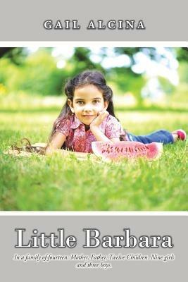 Little Barbara: In a Family of Fourteen: Mother, Father, Twelve Children. Nine Girls and Three Boys. - Gail Alcina - cover
