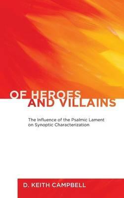 Of Heroes and Villains: The Influence of the Psalmic Lament on Synoptic Characterization - D Keith Campbell - cover