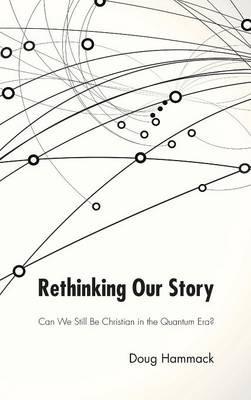 Rethinking Our Story: Can We Be Christian in the Quantum Era? - G Douglas Hammack - cover