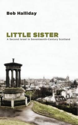 Little Sister: A Second Israel in Seventeenth-Century Scotland - Bob Halliday - cover