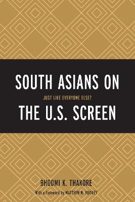 South Asians on the U.S. Screen: Just Like Everyone Else? - Bhoomi K. Thakore - cover
