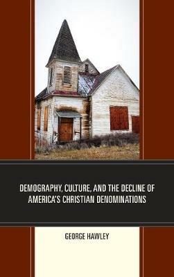Demography, Culture, and the Decline of America’s Christian Denominations - George Hawley - cover