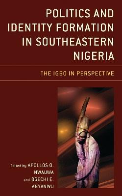 Politics and Identity Formation in Southeastern Nigeria: The Igbo in Perspective - cover