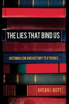 The Lies That Bind Us: Nationalism and History Textbooks - Ahsan I. Butt - cover