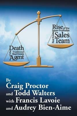 Death of the Traditional Real Estate Agent: Rise of the Super-Profitable Real Estate Sales Team - Craig Proctor,Todd Walters - cover