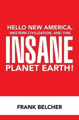Hello New America, Western Civilization, and This Insane Planet Earth! - Frank Belcher - cover