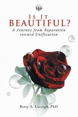 Is It Beautiful? A Journey from Separation toward Unification - Betty A Luceigh - cover