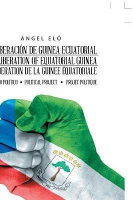 La Liberacion de Guinea Ecuatorial the Liberation of Equatorial Guinea La Liberation de la Guinee Equatoriale: Proyecto Politico Political Project Projet Politique - Angel Elo - cover