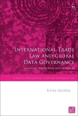 International Trade Law and Global Data Governance: Aligning Perspectives and Practices - Neha Mishra - cover