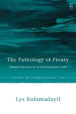 The Pathology of Plenty: Natural Resources in International Law - Lys Kulamadayil - cover