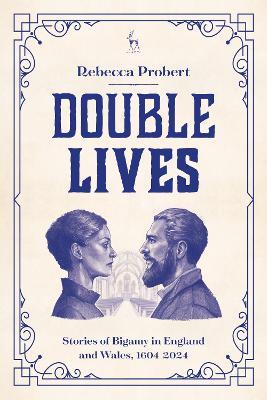Double Lives: Stories of Bigamy in England and Wales, 1604-2024 - Rebecca Probert - cover