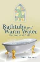 Bathtubs and Warm Water: The Genesis of Faith - Dorothy Dettmering - cover