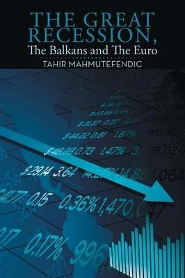 The Great Recession, The Balkans and The Euro - Tahir Mahmutefendic - cover