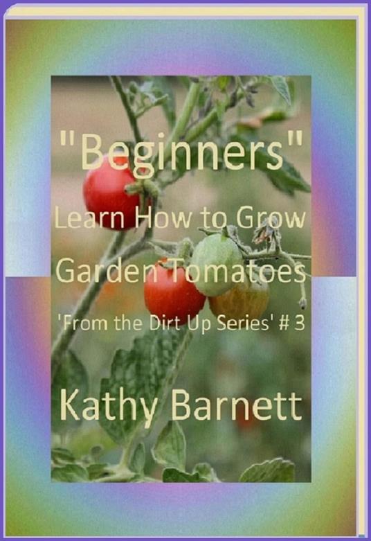 "Beginners" How to Grow Garden Tomatoes