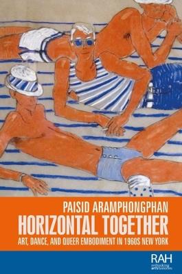 Horizontal Together: Art, Dance, and Queer Embodiment in 1960s New York - Paisid Aramphongphan - cover